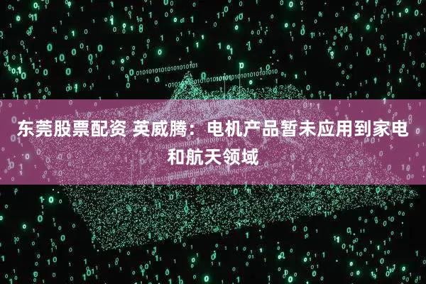 东莞股票配资 英威腾：电机产品暂未应用到家电和航天领域