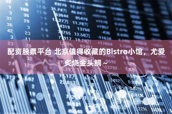 配资股票平台 北京值得收藏的Bistro小馆，尤爱炙烧金头鲷～