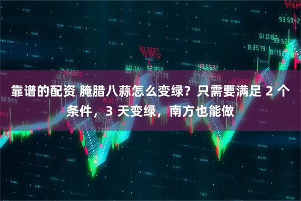 靠谱的配资 腌腊八蒜怎么变绿？只需要满足 2 个条件，3 天变绿，南方也能做