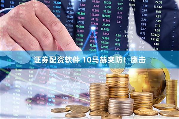证券配资软件 10马赫突防！鹰击