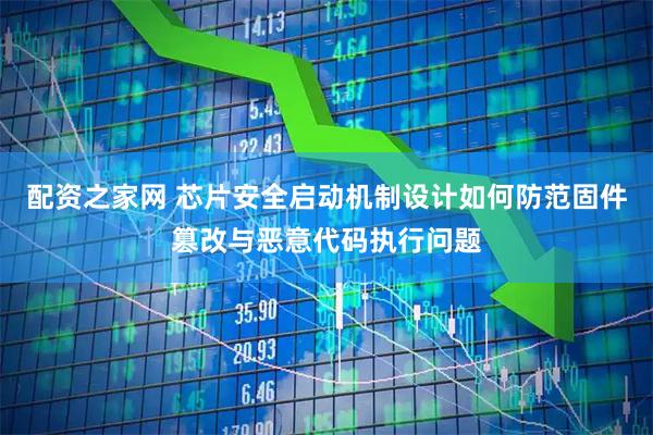 配资之家网 芯片安全启动机制设计如何防范固件篡改与恶意代码执行问题