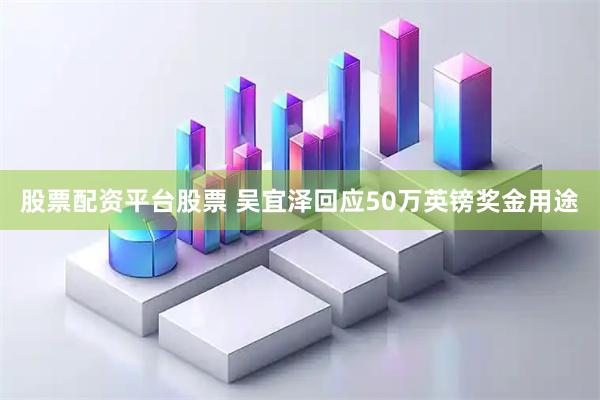 股票配资平台股票 吴宜泽回应50万英镑奖金用途
