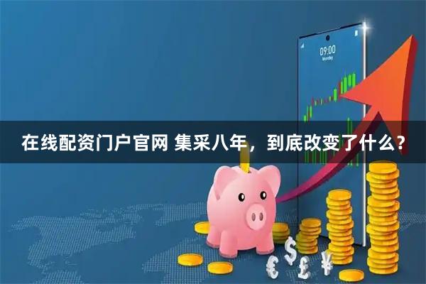 在线配资门户官网 集采八年，到底改变了什么？