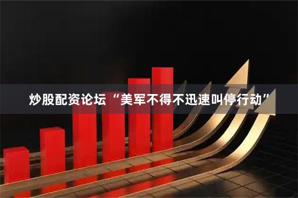 炒股配资论坛 “美军不得不迅速叫停行动”