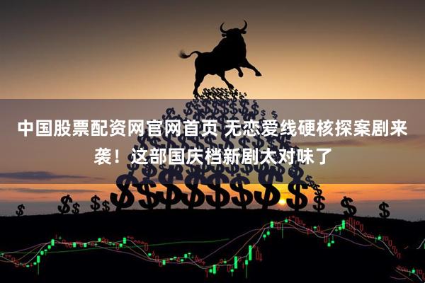 中国股票配资网官网首页 无恋爱线硬核探案剧来袭！这部国庆档新剧太对味了